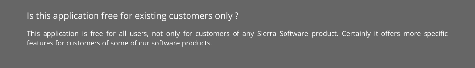 Is this application free for existing customers only ? This application is free for all users, not only for customers of any Sierra Software product. Certainly it offers more specific features for customers of some of our software products.