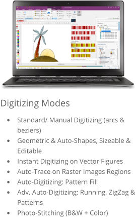 Digitizing Modes •	Standard/ Manual Digitizing (arcs & beziers) •	Geometric & Auto-Shapes, Sizeable & Editable •	Instant Digitizing on Vector Figures •	Auto-Trace on Raster Images Regions •	Auto-Digitizing: Pattern Fill •	Adv. Auto-Digitizing: Running, ZigZag & Patterns •	Photo-Stitching (B&W + Color)