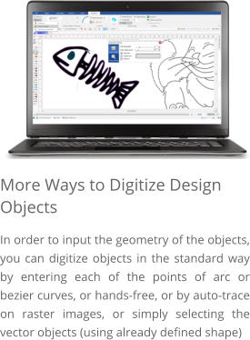 More Ways to Digitize Design Objects In order to input the geometry of the objects, you can digitize objects in the standard way by entering each of the points of arc or bezier curves, or hands-free, or by auto-trace on raster images, or simply selecting the vector objects (using already defined shape)