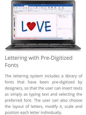 Lettering with Pre-Digitized Fonts The lettering system includes a library of fonts that have been pre-digitized by designers, so that the user can insert texts as simply as typing text and selecting the preferred font. The user can also choose the layout of letters, modify it, scale and position each letter individually.